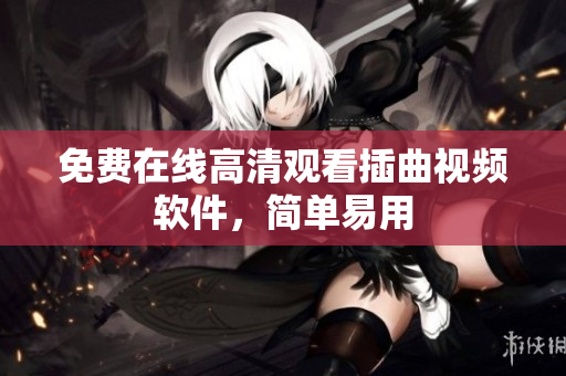 免费在线高清观看插曲视频软件，简单易用