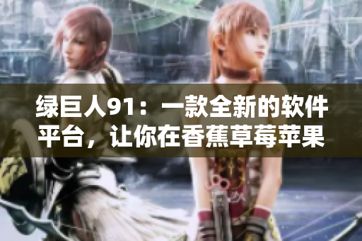 绿巨人91：一款全新的软件平台，让你在香蕉草莓苹果的世界中驰骋