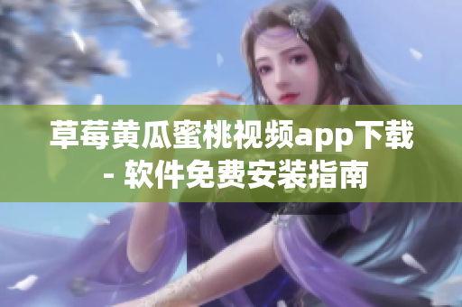 草莓黄瓜蜜桃视频app下载 - 软件免费安装指南