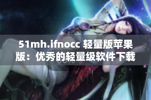 51mh.ifnocc 轻量版苹果版：优秀的轻量级软件下载平台