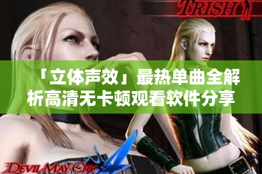 「立体声效」最热单曲全解析高清无卡顿观看软件分享