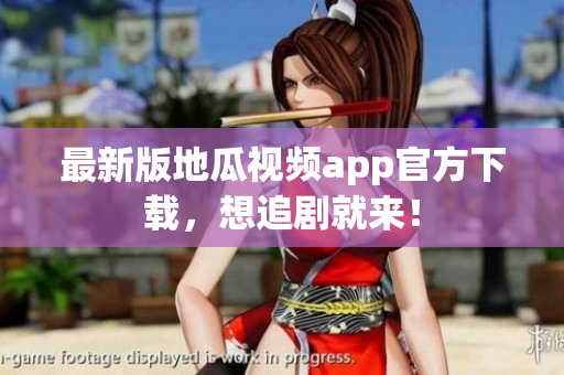 最新版地瓜视频app官方下载，想追剧就来！