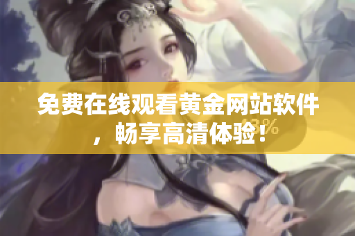 免费在线观看黄金网站软件，畅享高清体验！