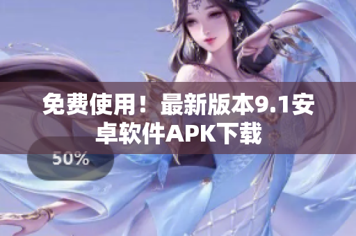 免费使用！最新版本9.1安卓软件APK下载