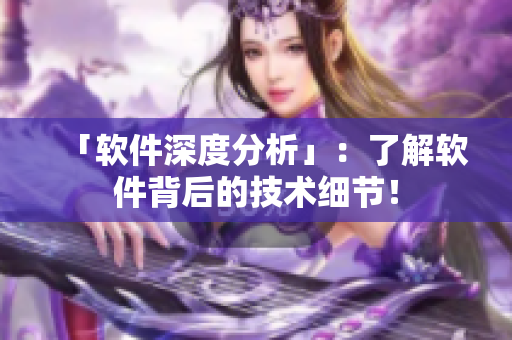 「软件深度分析」：了解软件背后的技术细节！