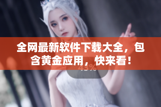 全网最新软件下载大全，包含黄金应用，快来看！