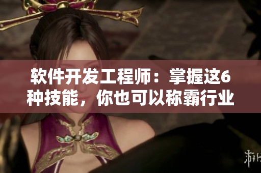 软件开发工程师：掌握这6种技能，你也可以称霸行业！