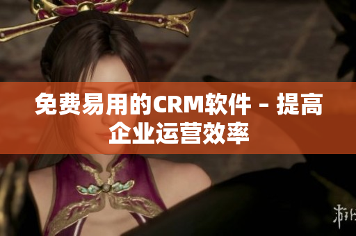 免费易用的CRM软件 – 提高企业运营效率