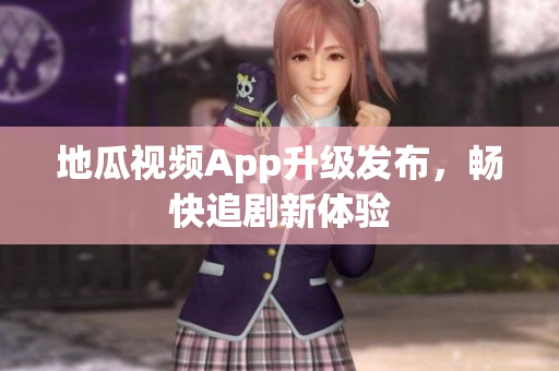 地瓜视频App升级发布，畅快追剧新体验