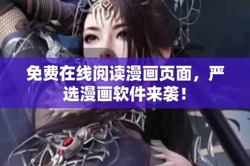 免费在线阅读漫画页面，严选漫画软件来袭！