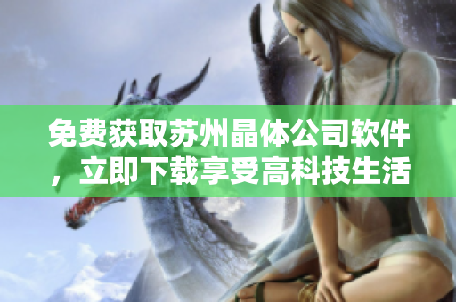免费获取苏州晶体公司软件，立即下载享受高科技生活！