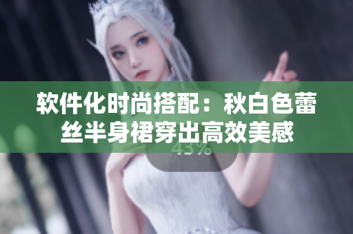 软件化时尚搭配：秋白色蕾丝半身裙穿出高效美感
