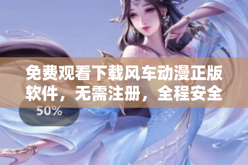 免费观看下载风车动漫正版软件，无需注册，全程安全，速度最快