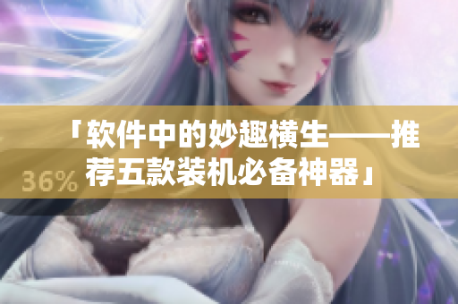 「软件中的妙趣横生——推荐五款装机必备神器」