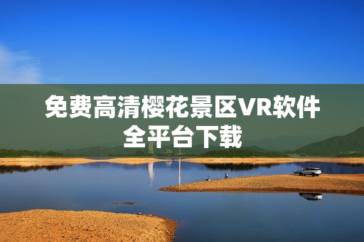 免费高清樱花景区VR软件全平台下载