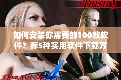 如何安装你需要的100款软件？荐5种实用软件下载方式(1)