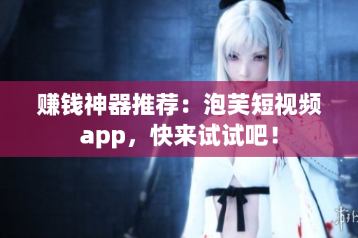 赚钱神器推荐：泡芙短视频app，快来试试吧！
