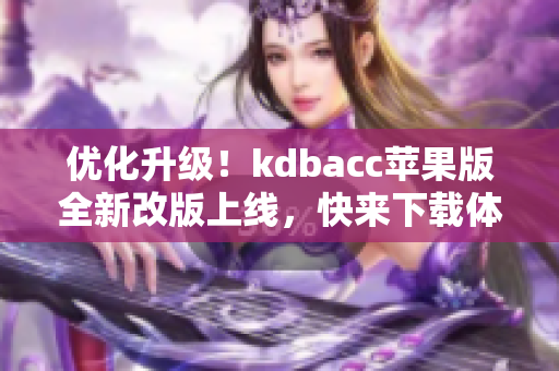 优化升级！kdbacc苹果版全新改版上线，快来下载体验吧！