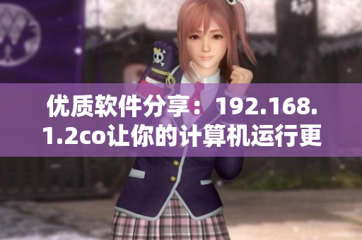 优质软件分享：192.168.1.2co让你的计算机运行更快