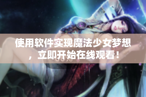 使用软件实现魔法少女梦想，立即开始在线观看！