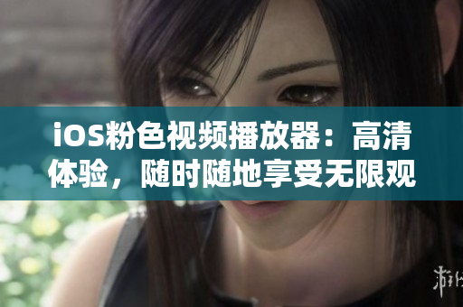 iOS粉色视频播放器：高清体验，随时随地享受无限观影