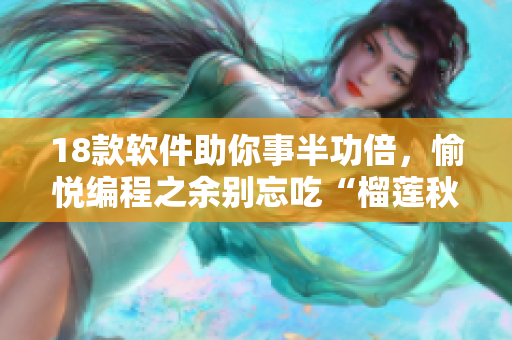 18款软件助你事半功倍，愉悦编程之余别忘吃“榴莲秋葵丝瓜香蕉”
