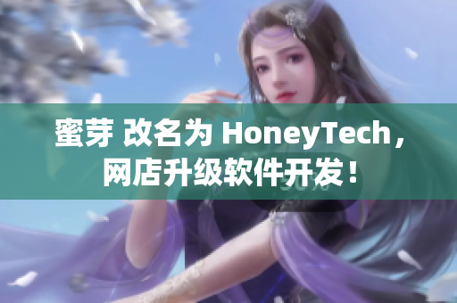 蜜芽 改名为 HoneyTech，网店升级软件开发！
