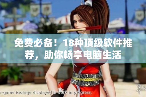免费必备！18种顶级软件推荐，助你畅享电脑生活