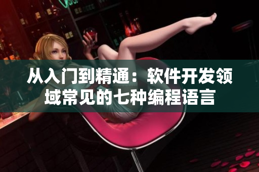 从入门到精通：软件开发领域常见的七种编程语言