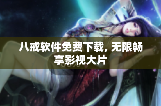八戒软件免费下载, 无限畅享影视大片