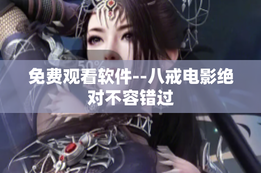 免费观看软件--八戒电影绝对不容错过