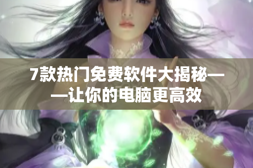 7款热门免费软件大揭秘——让你的电脑更高效