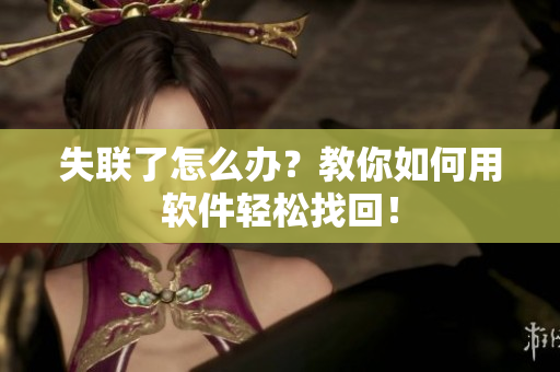 失联了怎么办？教你如何用软件轻松找回！