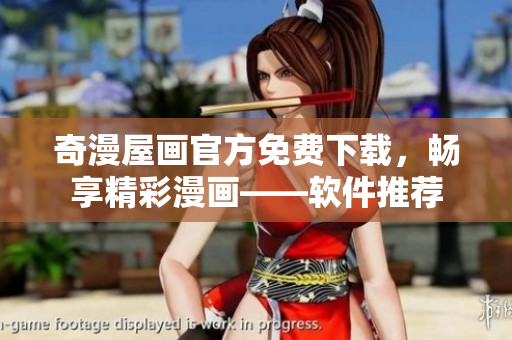 奇漫屋画官方免费下载，畅享精彩漫画——软件推荐
