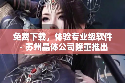 免费下载，体验专业级软件 - 苏州晶体公司隆重推出