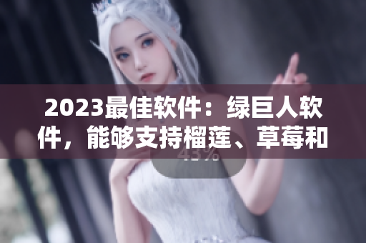2023最佳软件：绿巨人软件，能够支持榴莲、草莓和秋葵等多款新鲜食材。