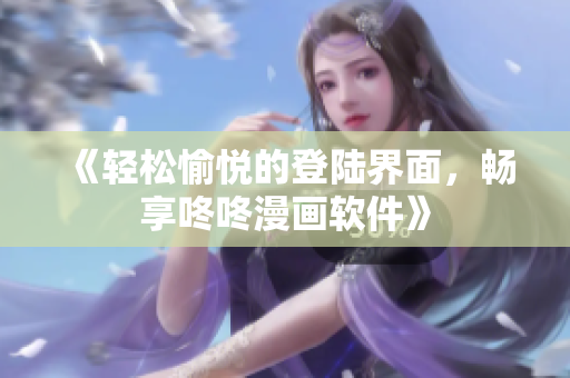 《轻松愉悦的登陆界面，畅享咚咚漫画软件》