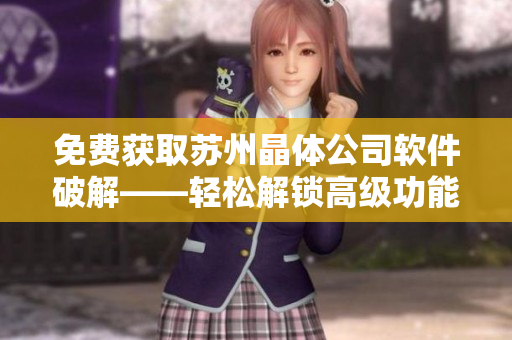 免费获取苏州晶体公司软件破解——轻松解锁高级功能