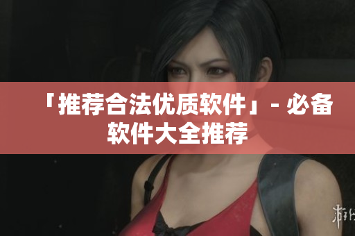「推荐合法优质软件」- 必备软件大全推荐