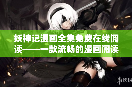 妖神记漫画全集免费在线阅读——一款流畅的漫画阅读应用