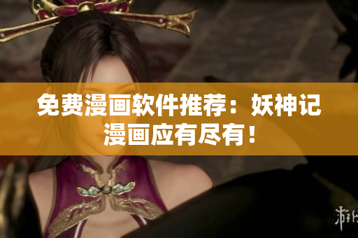 免费漫画软件推荐：妖神记漫画应有尽有！