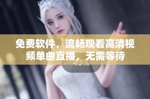 免费软件，流畅观看高清视频单曲直播，无需等待