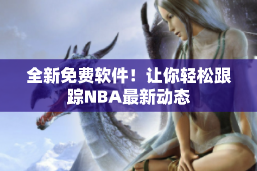 全新免费软件！让你轻松跟踪NBA最新动态