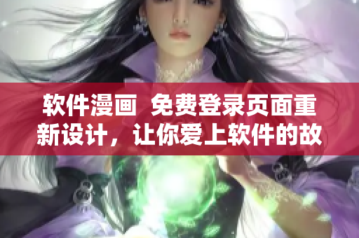 软件漫画  免费登录页面重新设计，让你爱上软件的故事！