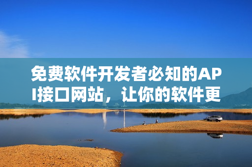 免费软件开发者必知的API接口网站，让你的软件更加强大