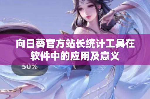 向日葵官方站长统计工具在软件中的应用及意义