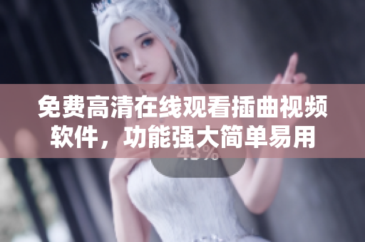免费高清在线观看插曲视频软件，功能强大简单易用
