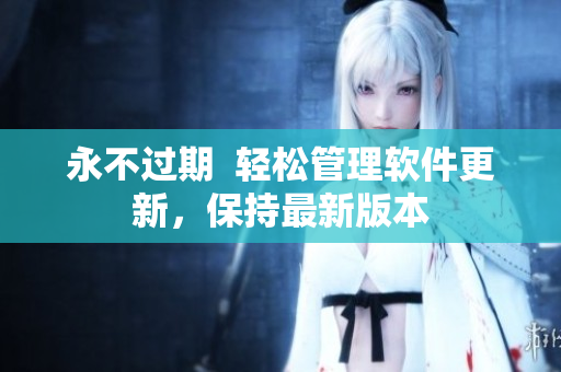 永不过期  轻松管理软件更新，保持最新版本