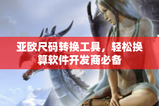 亚欧尺码转换工具，轻松换算软件开发商必备