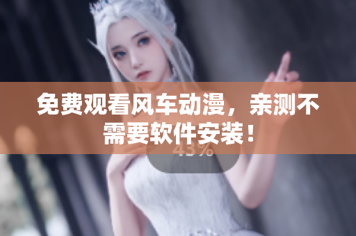 免费观看风车动漫，亲测不需要软件安装！